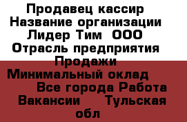 Продавец-кассир › Название организации ­ Лидер Тим, ООО › Отрасль предприятия ­ Продажи › Минимальный оклад ­ 16 000 - Все города Работа » Вакансии   . Тульская обл.